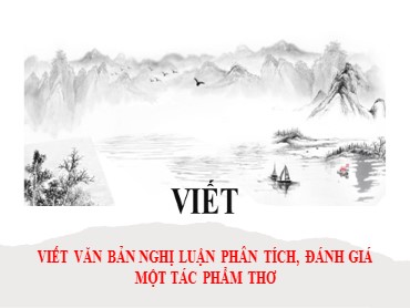 Bài giảng Ngữ văn Lớp 10 (Sách Kết nối tri thức) - Bài 2 Phần viết - Viết văn bản nghị luận phân tích, đánh giá một tác phẩm thơ - Năm học 2022-2023